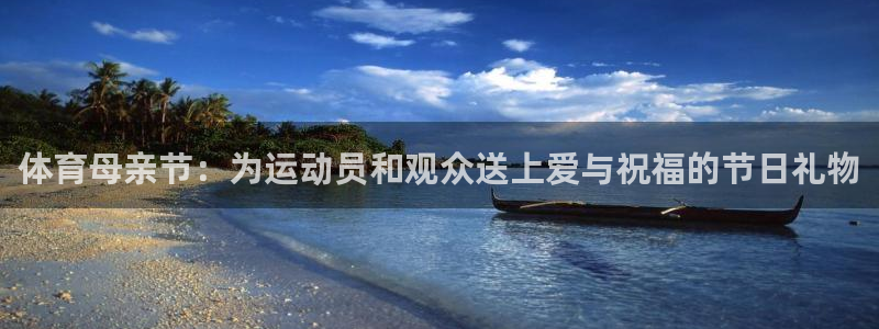 红蓝体育登录地址：体育母亲节：为运动员和观众送上爱与祝福的节日礼物
